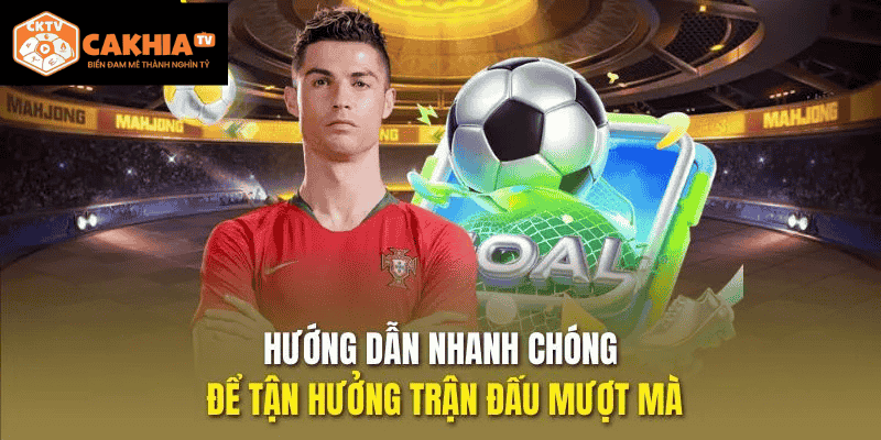 Hướng dẫn nhanh chóng để tận hưởng trận đấu mượt mà